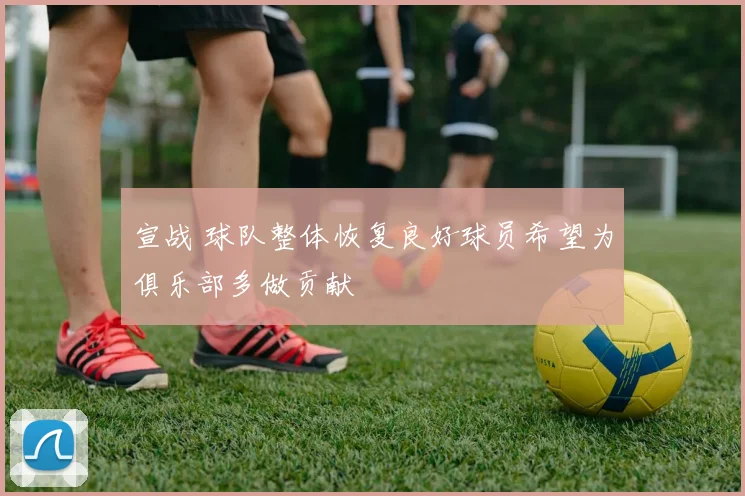 宣战 球队整体恢复良好球员希望为俱乐部多做贡献